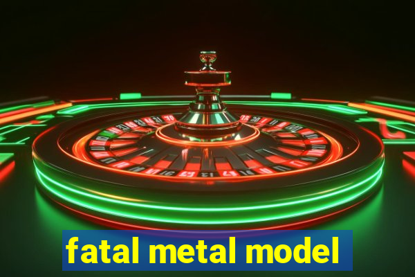 fatal metal model